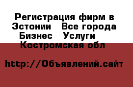 Регистрация фирм в Эстонии - Все города Бизнес » Услуги   . Костромская обл.